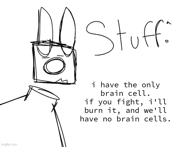 stuff. by null. | i have the only brain cell.
if you fight, i'll burn it, and we'll have no brain cells. | image tagged in stuff by null | made w/ Imgflip meme maker