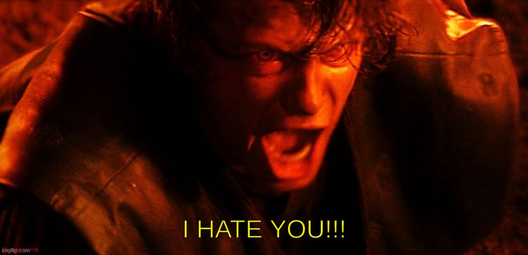 Anakin I Hate You | I HATE YOU!!! | image tagged in anakin i hate you | made w/ Imgflip meme maker