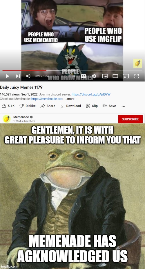 *watches today's juicy memes* hmmmm | GENTLEMEN, IT IS WITH GREAT PLEASURE TO INFORM YOU THAT; MEMENADE HAS AGKNOWLEDGED US | image tagged in gentlemen it is with great pleasure to inform you that,memenade,imgflip,funny,why are you reading the tags,stop | made w/ Imgflip meme maker