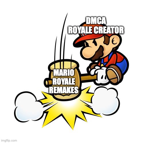 DMCA ROYALE CREATOR VS REMAKES | DMCA ROYALE CREATOR; MARIO ROYALE REMAKES | image tagged in memes,mario hammer smash | made w/ Imgflip meme maker
