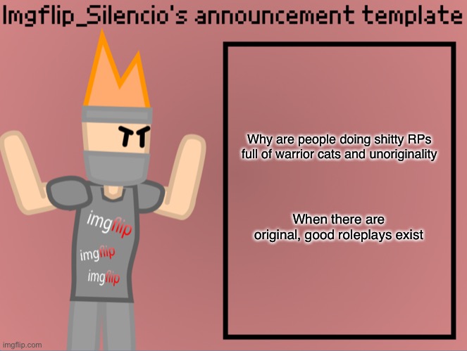 ..plus, the amount of picrew they use is like- unreal. Role_Play stream do be shitty today. | Why are people doing shitty RPs full of warrior cats and unoriginality; When there are original, good roleplays exist | image tagged in imgflip_silencio s announcement template | made w/ Imgflip meme maker