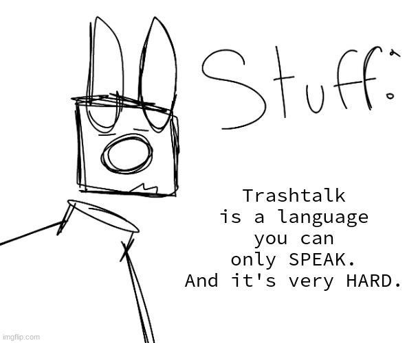 stuff. by null. | Trashtalk is a language you can only SPEAK.
And it's very HARD. | image tagged in stuff by null | made w/ Imgflip meme maker
