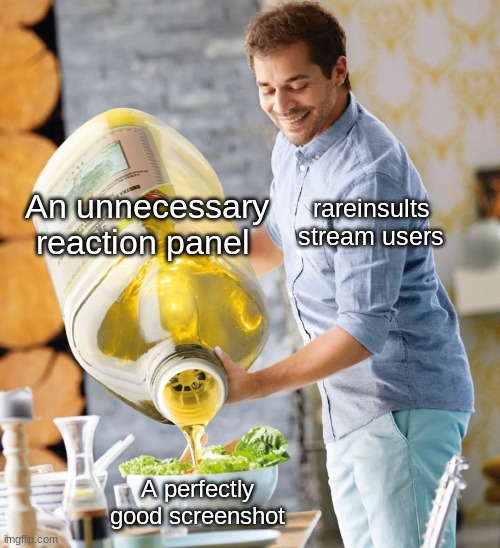 Guy pouring olive oil on the salad | An unnecessary reaction panel; rareinsults stream users; A perfectly good screenshot | made w/ Imgflip meme maker