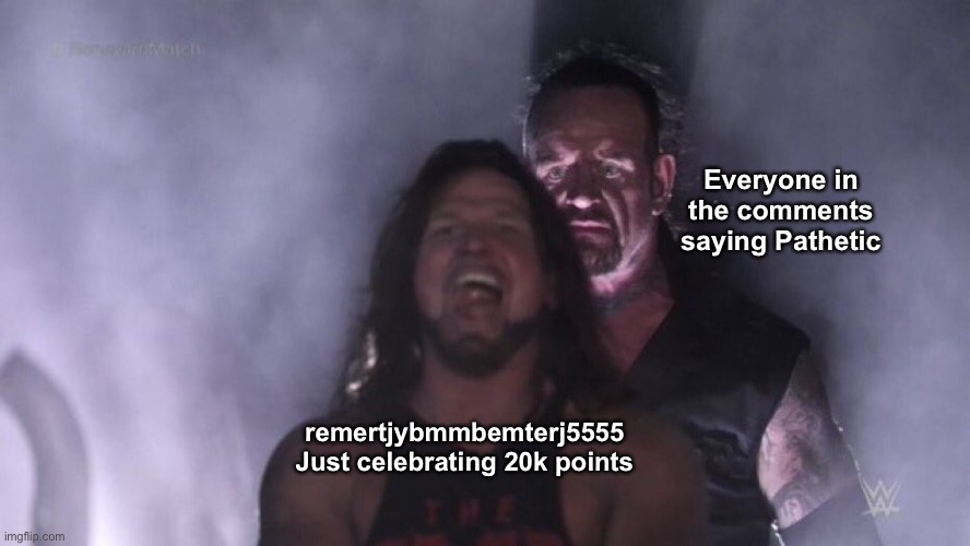 AJ Styles & Undertaker | Everyone in the comments saying Pathetic; remertjybmmbemterj5555 Just celebrating 20k points | image tagged in aj styles undertaker | made w/ Imgflip meme maker