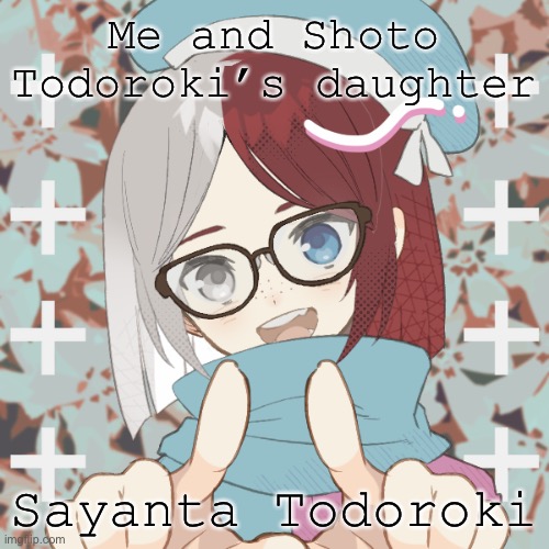 Me and Shoto Todoroki’s daughter; Sayanta Todoroki | made w/ Imgflip meme maker