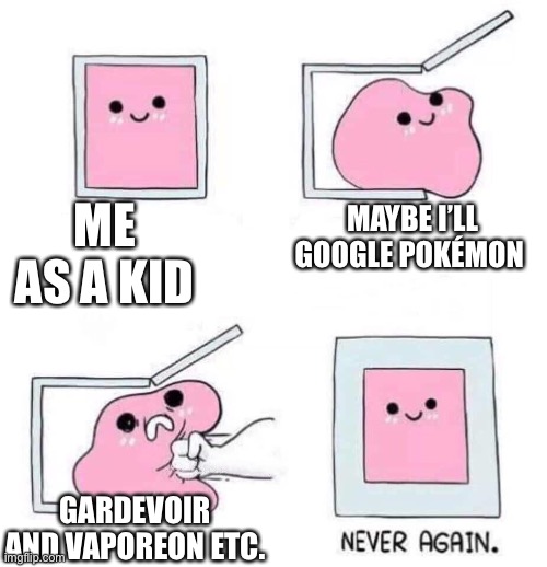 Never again | ME AS A KID; MAYBE I’LL GOOGLE POKÉMON; GARDEVOIR AND VAPOREON ETC. | image tagged in never again | made w/ Imgflip meme maker