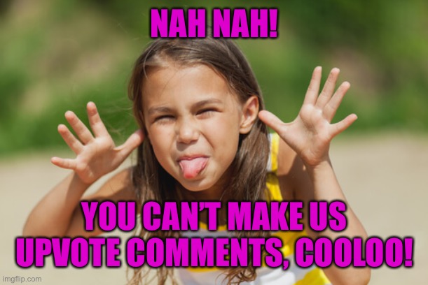 NAH NAH! YOU CAN’T MAKE US UPVOTE COMMENTS, COOLOO! | made w/ Imgflip meme maker