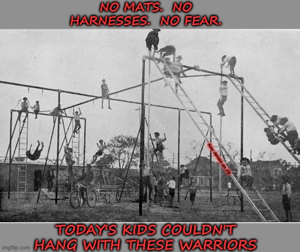No Fear | NO MATS.  NO HARNESSES.  NO FEAR. Ron Jensen on FB; TODAY'S KIDS COULDN'T HANG WITH THESE WARRIORS | image tagged in playing,playground,children playing,kids,kids today,kids playing | made w/ Imgflip meme maker
