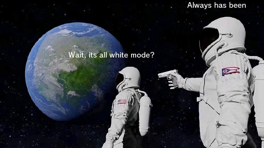 Blacks just the darkest shade of White | Always has been; Wait, its all white mode? | image tagged in memes,always has been,colors | made w/ Imgflip meme maker