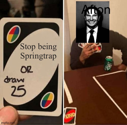 UNO Draw 25 Cards Meme | Afton; Stop being Springtrap | image tagged in memes,uno draw 25 cards | made w/ Imgflip meme maker