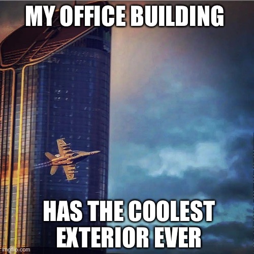 Office building | MY OFFICE BUILDING; HAS THE COOLEST EXTERIOR EVER | image tagged in plane,fa18,hornet,air force | made w/ Imgflip meme maker