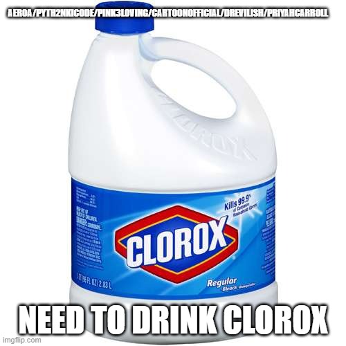 CLOROX | AER0A/PYTH2NKICODE/PINK3LOVING/CARTOONOFFICIAL/DREVILISH/PRIYAHCARROLL; NEED TO DRINK CLOROX | image tagged in clorox | made w/ Imgflip meme maker