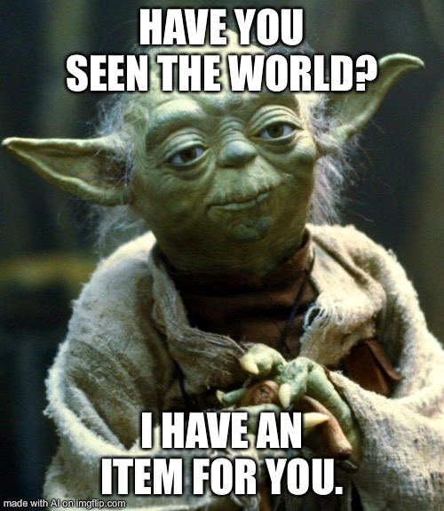 Star Wars Yoda Meme | HAVE YOU SEEN THE WORLD? I HAVE AN ITEM FOR YOU. | image tagged in memes,star wars yoda | made w/ Imgflip meme maker