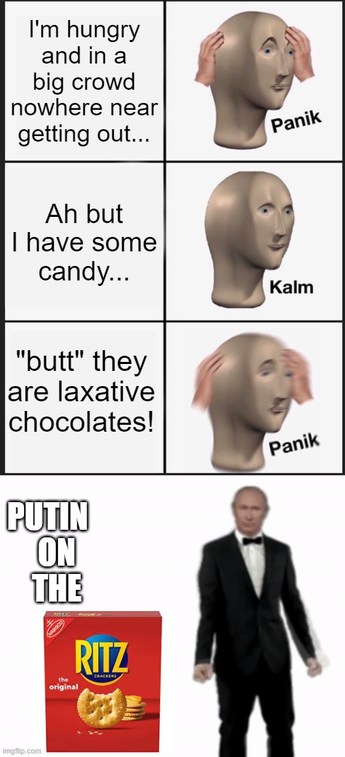 If you're blue and you have nowhere to go to.... |  I'm hungry and in a big crowd nowhere near getting out... Ah but I have some candy... "butt" they are laxative chocolates! PUTIN    ON    THE | image tagged in memes,panik kalm panik,why,dont,you,go where fashion sits | made w/ Imgflip meme maker