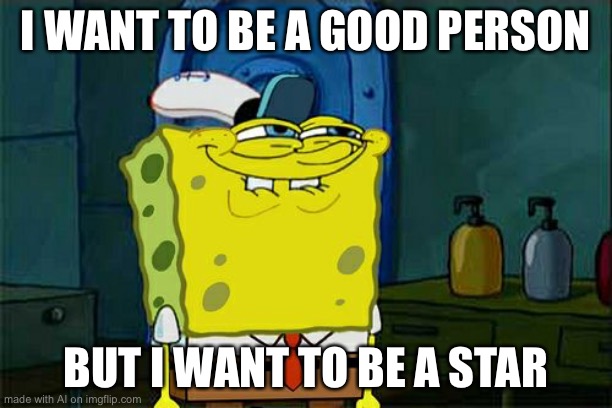 Don't You Squidward | I WANT TO BE A GOOD PERSON; BUT I WANT TO BE A STAR | image tagged in memes,don't you squidward | made w/ Imgflip meme maker