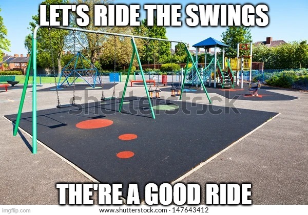 Playground | LET'S RIDE THE SWINGS; THE'RE A GOOD RIDE | image tagged in playground | made w/ Imgflip meme maker