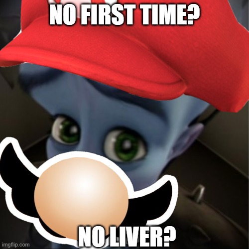 NO FIRST TIME? NO LIVER? | made w/ Imgflip meme maker