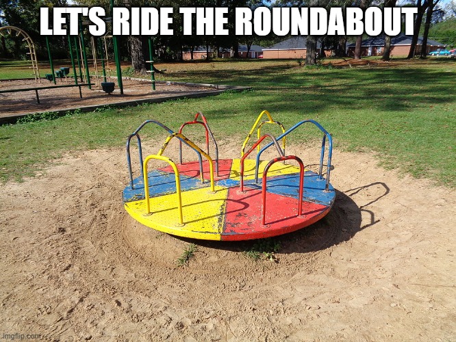 Roundabout | LET'S RIDE THE ROUNDABOUT | image tagged in roundabout | made w/ Imgflip meme maker