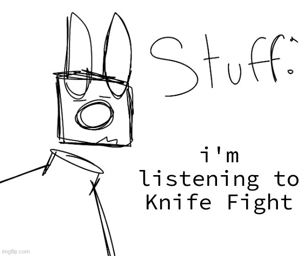 stuff. by null. | i'm listening to Knife Fight | image tagged in stuff by null | made w/ Imgflip meme maker