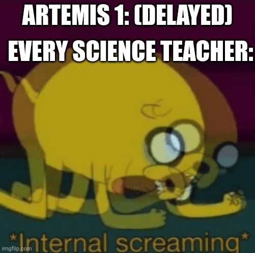 Delayed again | EVERY SCIENCE TEACHER:; ARTEMIS 1: (DELAYED) | image tagged in those poor teachers | made w/ Imgflip meme maker