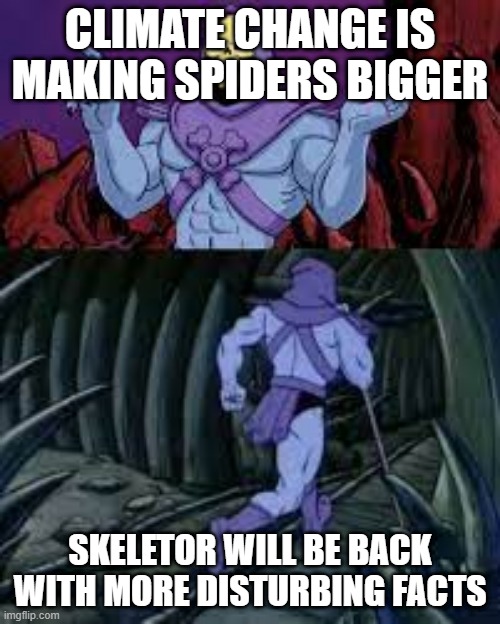 idk this seems like an upvote factory. | CLIMATE CHANGE IS MAKING SPIDERS BIGGER; SKELETOR WILL BE BACK WITH MORE DISTURBING FACTS | image tagged in skeletor until next time | made w/ Imgflip meme maker