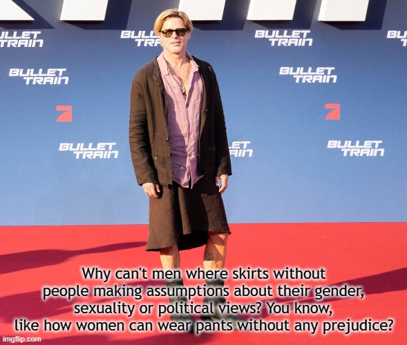 Men in skirts | Why can't men where skirts without people making assumptions about their gender, sexuality or political views? You know, like how women can wear pants without any prejudice? | image tagged in funny | made w/ Imgflip meme maker