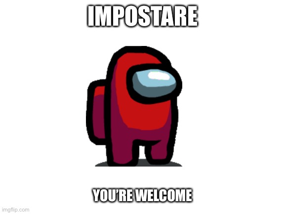 Blank White Template | IMPOSTARE YOU’RE WELCOME | image tagged in blank white template | made w/ Imgflip meme maker