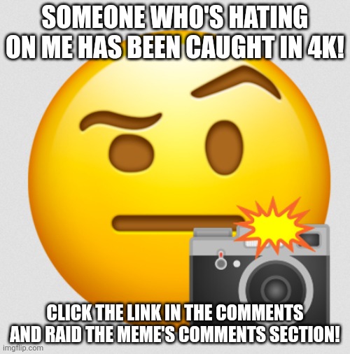 CAUGHT IN 4K. | SOMEONE WHO'S HATING ON ME HAS BEEN CAUGHT IN 4K! CLICK THE LINK IN THE COMMENTS AND RAID THE MEME'S COMMENTS SECTION! | image tagged in caught in 4k | made w/ Imgflip meme maker