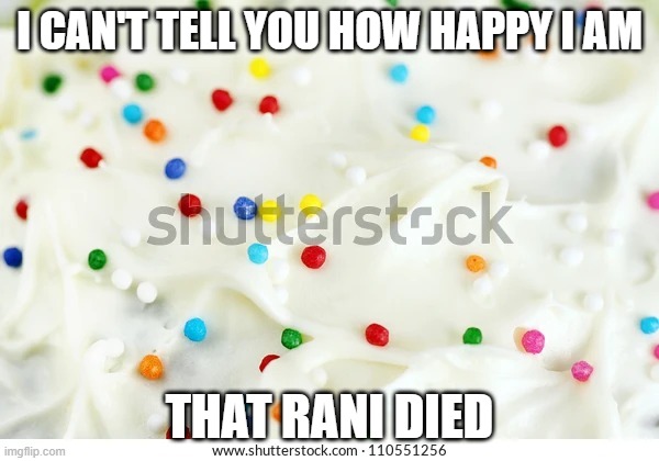 Cake icing | I CAN'T TELL YOU HOW HAPPY I AM; THAT RANI DIED | image tagged in cake icing | made w/ Imgflip meme maker