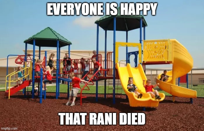 Playground | EVERYONE IS HAPPY; THAT RANI DIED | image tagged in playground | made w/ Imgflip meme maker