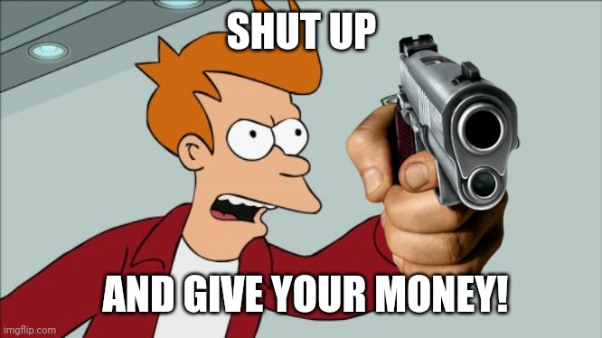 PUT IT IN THE BAG |  SHUT UP; AND GIVE YOUR MONEY! | image tagged in memes,shut up and take my money fry,reverse | made w/ Imgflip meme maker
