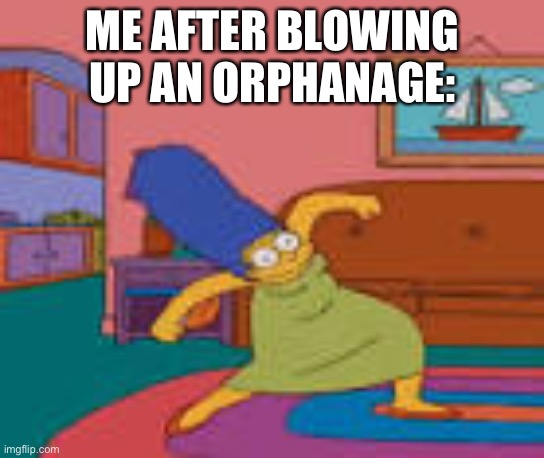 Ello siblings and Mom/dad! | ME AFTER BLOWING UP AN ORPHANAGE: | made w/ Imgflip meme maker