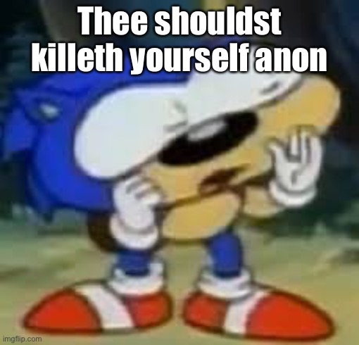 sonic huh? | Thee shouldst killeth yourself anon | image tagged in sonic huh | made w/ Imgflip meme maker