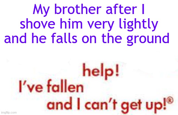happened this morning and I decided to make a meme about recent events | My brother after I shove him very lightly and he falls on the ground | image tagged in help i've fallen and i can't get up,siblings,eyeroll,funny,memes,why are you reading this | made w/ Imgflip meme maker