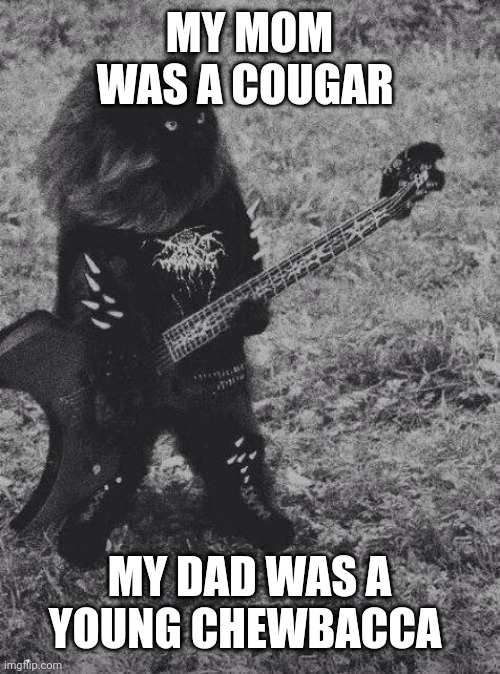 Black Metal Cat | MY MOM WAS A COUGAR; MY DAD WAS A YOUNG CHEWBACCA | image tagged in black metal cat | made w/ Imgflip meme maker