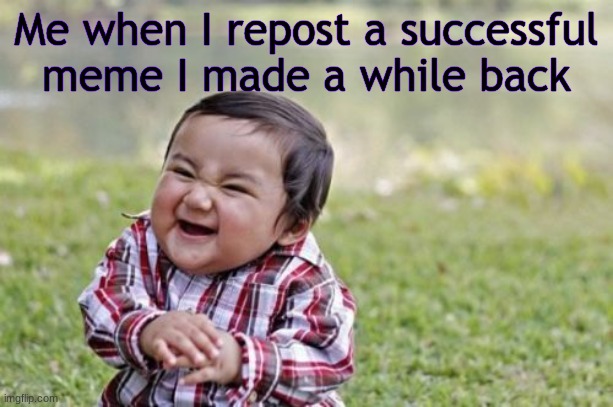 Totally not based on a real event | Me when I repost a successful meme I made a while back | image tagged in memes,evil toddler,lol,hehe,sneak 100,repost | made w/ Imgflip meme maker