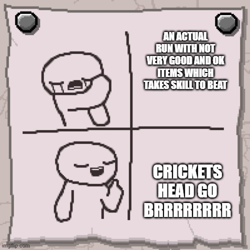 crickets head go BRRRRRRRRRR | AN ACTUAL RUN WITH NOT VERY GOOD AND OK ITEMS WHICH TAKES SKILL TO BEAT; CRICKETS HEAD GO BRRRRRRRR | image tagged in isaac format | made w/ Imgflip meme maker