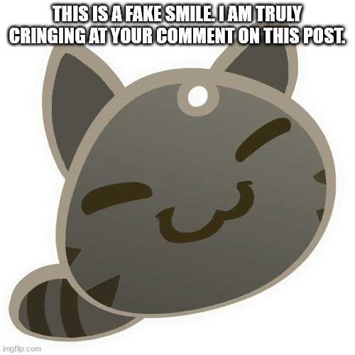 Tabby slime | THIS IS A FAKE SMILE. I AM TRULY CRINGING AT YOUR COMMENT ON THIS POST. | image tagged in tabby slime | made w/ Imgflip meme maker