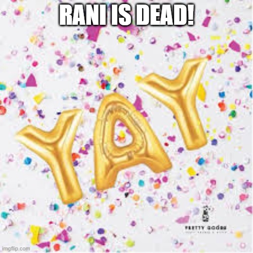 YAY with confetti | RANI IS DEAD! | image tagged in yay with confetti | made w/ Imgflip meme maker