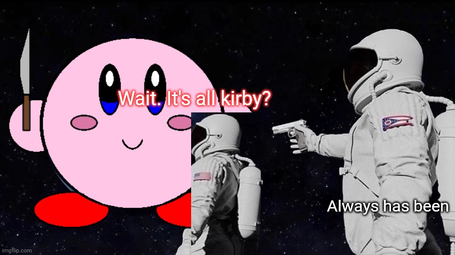 Wait. It's all kirby? Always has been | made w/ Imgflip meme maker