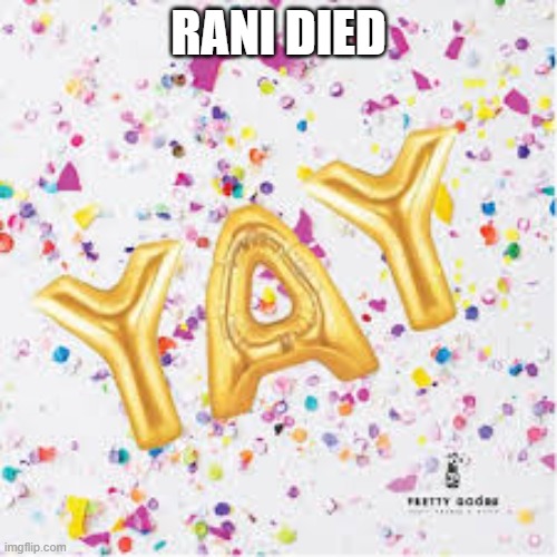 I forgot to add text to the last one I made | RANI DIED | image tagged in yay with confetti | made w/ Imgflip meme maker