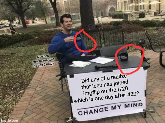 Has anyone even noticed these both?! | Also has anyone realized he has 2 mugs; Did any of u realize that Iceu has joined imgflip on 4/21/20 which is one day after 420? | image tagged in memes,change my mind | made w/ Imgflip meme maker