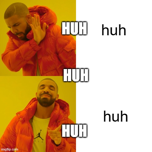 Drake Hotline Bling Meme | huh huh HUH HUH HUH | image tagged in memes,drake hotline bling | made w/ Imgflip meme maker