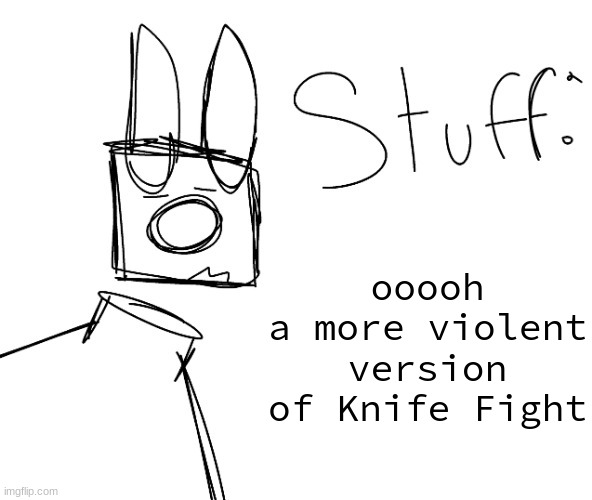 stuff. by null. | ooooh
a more violent version of Knife Fight | image tagged in stuff by null | made w/ Imgflip meme maker