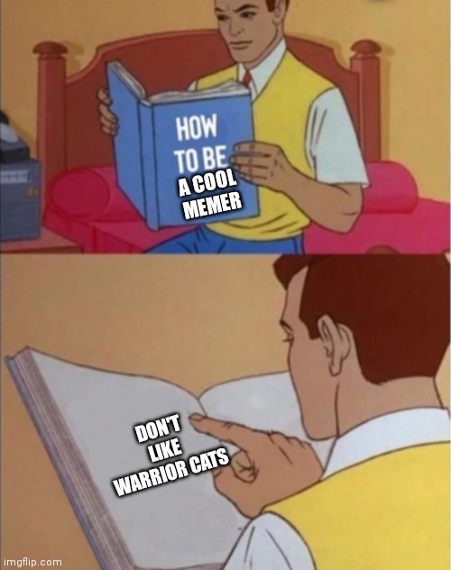 Simple as that | A COOL MEMER; DON'T LIKE WARRIOR CATS | image tagged in how to be happy | made w/ Imgflip meme maker