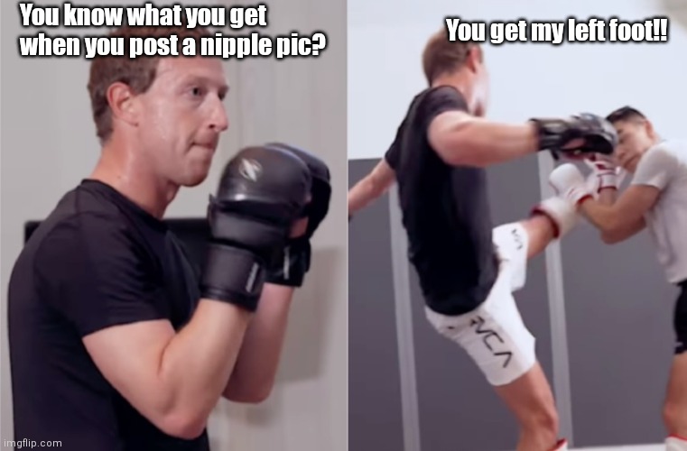 Zuck in the Octogon | You know what you get when you post a nipple pic? You get my left foot!! | image tagged in funny | made w/ Imgflip meme maker