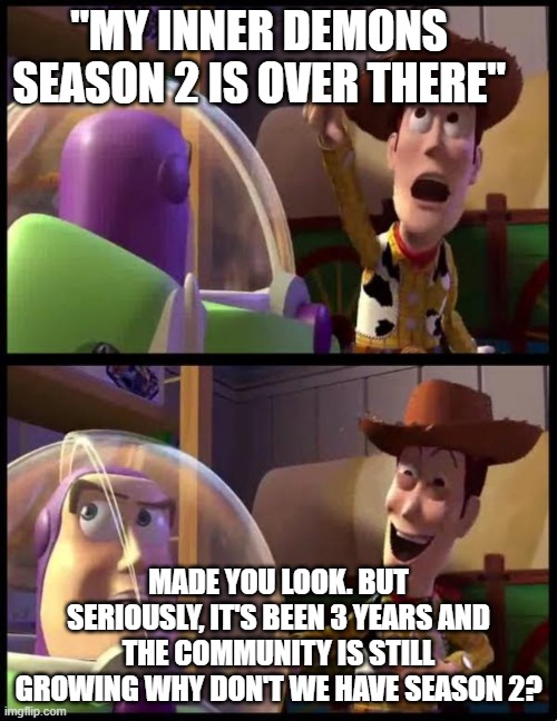 My Inner Demons Season 2 needs to return | "MY INNER DEMONS SEASON 2 IS OVER THERE"; MADE YOU LOOK. BUT SERIOUSLY, IT'S BEEN 3 YEARS AND THE COMMUNITY IS STILL GROWING WHY DON'T WE HAVE SEASON 2? | image tagged in woody laugh | made w/ Imgflip meme maker