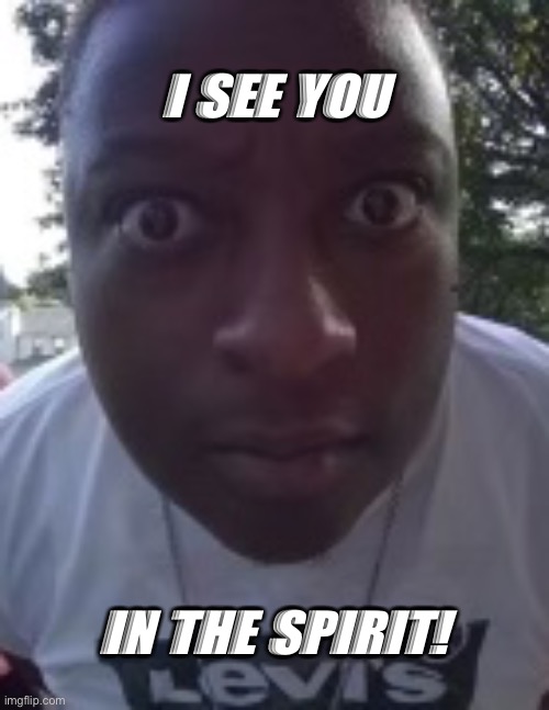 I See You | I SEE YOU; IN THE SPIRIT! | image tagged in eye,see,funny memes | made w/ Imgflip meme maker