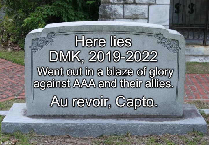 Perhaps in another time, another life, me and Capto could’ve been brothers in arms longer than we were. Au revoir, Capto. | Here lies DMK, 2019-2022; Went out in a blaze of glory against AAA and their allies. Au revoir, Capto. | image tagged in gravestone,au revoir | made w/ Imgflip meme maker