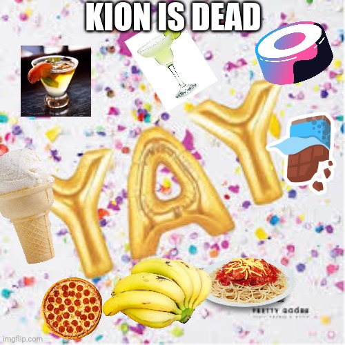 Kion_is_dead. | KION IS DEAD | image tagged in yay with confetti | made w/ Imgflip meme maker